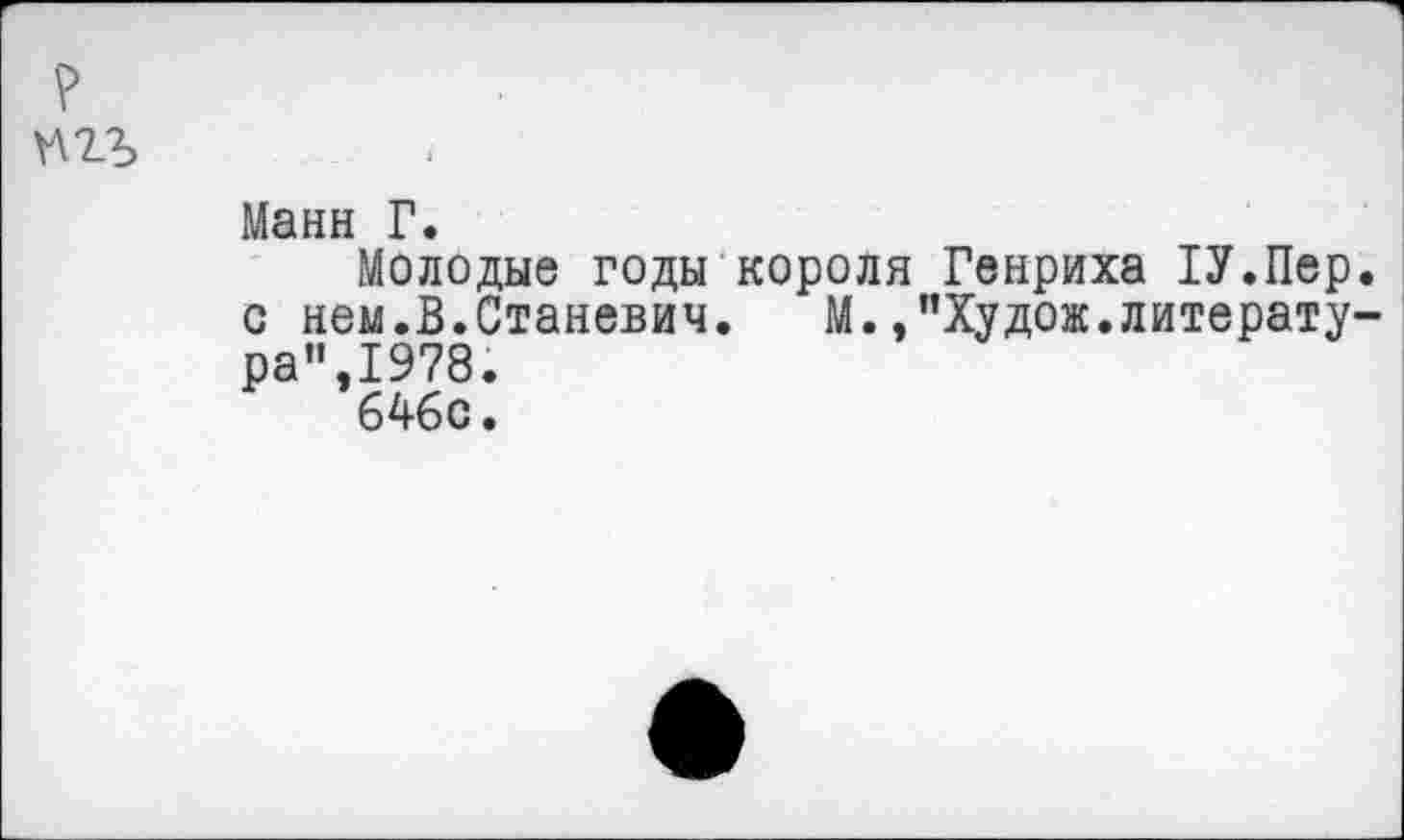 ﻿
Манн Г.
Молодые годы короля Генриха 1У.Пер. с нем.В.Станевич. М.,"Худож.литература",1978.
646с.